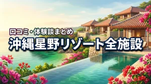 沖縄の星野リゾートはがっかり？全施設の口コミや体験談まとめ！後悔しない選び方