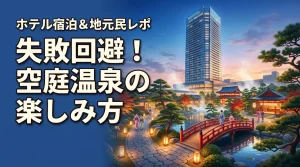 失敗回避！弁天町駅の空庭温泉の楽しみ方＆アートホテル大阪ベイタワー地元民レビュー
