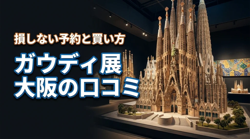 【予約必須】ガウディ展大阪の口コミを検証！損しないチケット買い方の正解はこれ